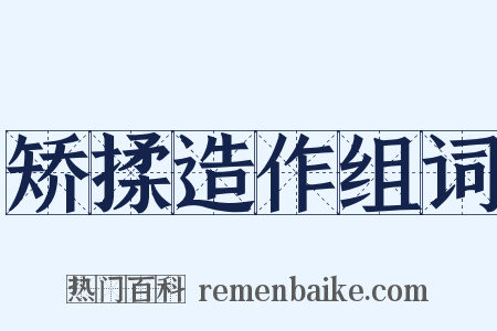 矫揉造作组词是什么意思的图片